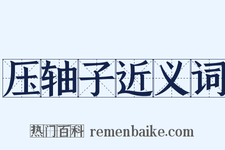 压轴子近义词是什么意思的图片